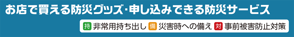 お店で買える防災グッズ・申し込みできる防災サービス